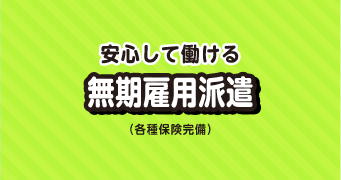 安心して働ける無期雇用派遣（各種保険完備）