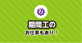期間工のお仕事もあり！